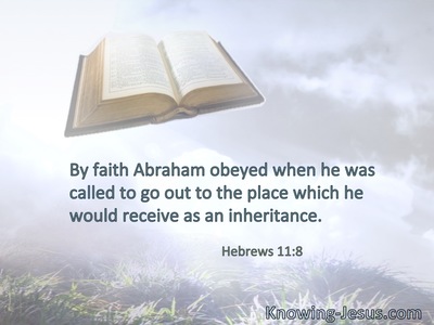 By faith Abraham obeyed when he was called to go out to the place which he would receive as an inheritance.